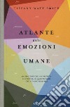 Atlante delle emozioni umane. 156 emozioni che hai provato, che non sai di aver provato, che non proverai mai libro di Watt Smith Tiffany