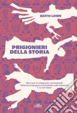 Prigionieri della storia. Che cosa ci insegnano i monumenti della seconda guerra mondiale sulla memoria e su noi stessi libro