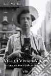 Vita di Vivian Maier. La storia sconosciuta di una donna libera. Ediz. illustrata libro