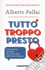 Tutto troppo presto. L'educazione sessuale dei nostri figli nell'era di internet. Nuova ediz. libro