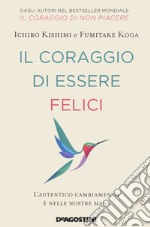 Il coraggio di essere felici. L'autentico cambiamento è nelle nostre mani libro