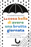 La cosa bella di avere una brutta giornata. Un pronto soccorso emotivo per stare meglio con noi stessi e con gli altri libro di González Anabel