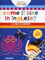 Come si dice in inglese? Le mie scoperte. Piccini picciò. Ediz. a colori libro