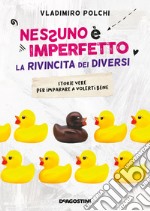 Nessuno è imperfetto. La rivincita dei diversi. Storie vere per imparare a volerti bene libro