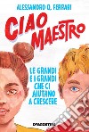 Ciao maestro. Le grandi e i grandi che ci aiutano a crescere libro di Ferrari Alessandro Q.