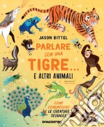 Parlare con una tigre... e altri animali. Come comunicano le creature selvagge