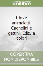 I love animaletti. Cagnolini e gattini. Ediz. a colori