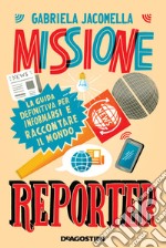 Missione reporter. La guida definitiva per informarsi e raccontare il mondo libro