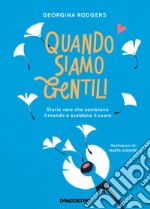 Quando siamo gentili. Storie vere che cambiano il mondo e scaldano il cuore