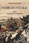 Marcia fatale. 1812. Napoleone in Russia libro di Zamoyski Adam