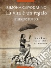 La vita è un regalo inaspettato. Storia di una ragazza italiana del novecento libro