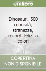 Dinosauri. 500 curiosità, stranezze, record. Ediz. a colori libro