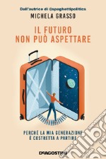 Il futuro non può aspettare. Perché la mia generazione è costretta a partire libro