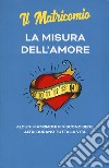 La misura dell'amore. Alcuni matrimoni finiscono bene. Altri durano tutta la vita. Nuova ediz. libro