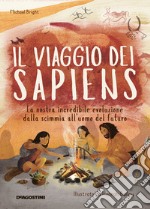 Il viaggio dei Sapiens. La nostra incredibile evoluzione dalla scimmia all'uomo del futuro. Ediz. a colori libro