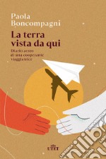 La terra vista da qui. Diario aereo di una cooperante viaggiatrice libro