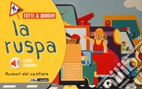 La ruspa. Rumori del cantiere. Tutti a bordo. Ediz. a colori libro