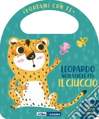 Leopardo non vuole più il ciuccio. Portami con te. Ediz. a colori libro