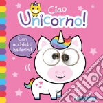 Ciao unicorno! Occhietti ballerini. Ediz. a colori libro