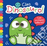 Ciao dinosauro! Occhietti ballerini. Ediz. a colori libro