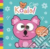 Ciao koala! Occhietti ballerini. Ediz. a colori libro