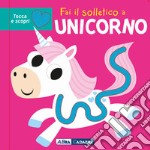 Fai il solletico a unicorno. Tocca e scopri. Ediz. a colori libro