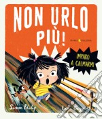 Non urlo più! Imparo a calmarmi. Ediz. a colori libro