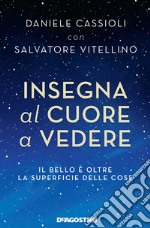 Insegna al cuore a vedere. Il bello è oltre la superficie delle cose libro