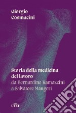 Storia della medicina del lavoro. Da Bernardino Ramazzini a Salvatore Maugeri libro