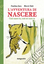 L'avventura di nascere. Così nasco io, così sei nato tu. Ediz. a colori libro