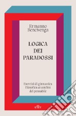 Logica dei paradossi. Esercizi di ginnastica filosofica ai confini del pensabile libro