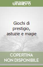 Giochi di prestigio, astuzie e magie libro