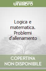 Logica e matematica. Problemi d'allenamento libro