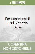 Per conoscere il Friuli Venezia Giulia libro