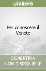 Per conoscere il Veneto libro