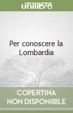 Per conoscere la Lombardia libro