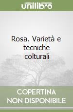 Rosa. Varietà e tecniche colturali libro