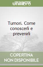 Tumori. Come conoscerli e prevenirli libro