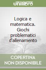 Logica e matematica. Giochi problematici d'allenamento libro