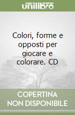 Colori, forme e opposti per giocare e colorare. CD libro