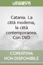 Catania. La città moderna, la città contemporanea. Con DVD libro