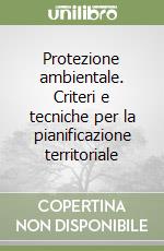 Protezione ambientale. Criteri e tecniche per la pianificazione territoriale libro