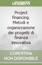 Project financing. Metodi e organizzazione dei progetti di finanza innovativa libro