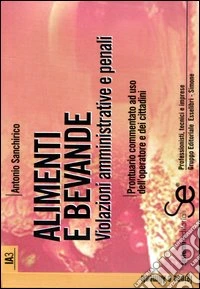 Alimenti e bevande. Violazioni amministrative e penali. Prontuario commentato ad uso dell'operatore e dei cittadini