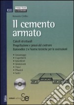 Il cemento armato. Calcoli strutturali. Progettazione e prassi del costruire. Eurocodice 2 e norme tecniche per le costruzioni. Con CD-ROM