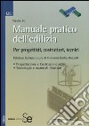 Manuale pratico dell'edilizia. Per progettisti, costruttori, tecnici libro