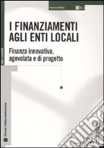 I finanziamenti agli enti locali. Finanza innovativa, agevolata e di progetto libro