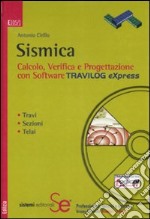 Sismica. Calcolo, verifica e progettazione con software Travilog Express. Con CD-ROM libro