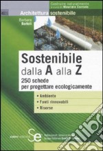 Sostenibile dalla A alla Z. 250 schede per progettare ecologicamente libro