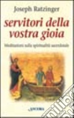 Servitori della vostra gioia. Meditazioni sulla spiritualità sacerdotale libro